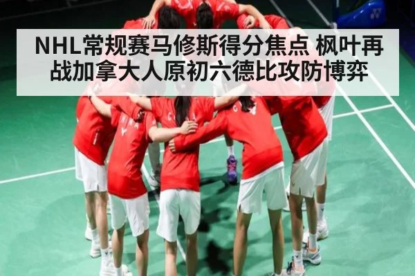 NHL常规赛马修斯得分焦点 枫叶再战加拿大人原初六德比攻防博弈